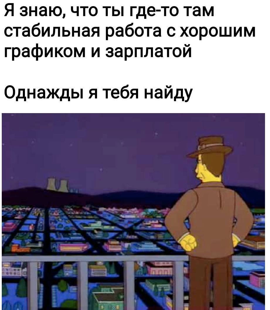 Я знаю, что ты где-то там стабильная работа с хорошим графиком и зарплатой Однажды я тебя найду