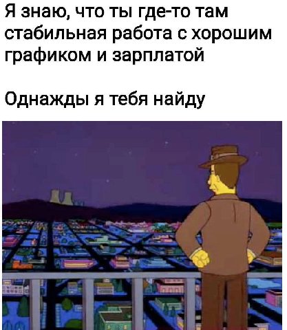 Я знаю, что ты где-то там стабильная работа с хорошим графиком и зарплатой Однажды я тебя найду