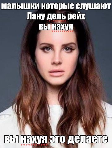 малышки которые слушают Лану дель рейх у а это делаете