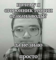 сторонник Теории СТакана 4 да незнаю просто