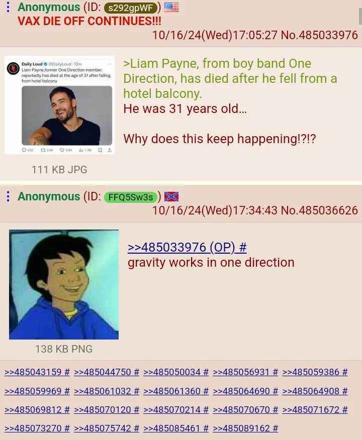 Anonymous VAX DIE OFF CONTINUES!!! 10/16/24(Wed)17:05:27 No.485033976 Payne, from boy band One Direction, has died after he fell froma balcony. He was 31 years old... Why does this keep happening!?!? 