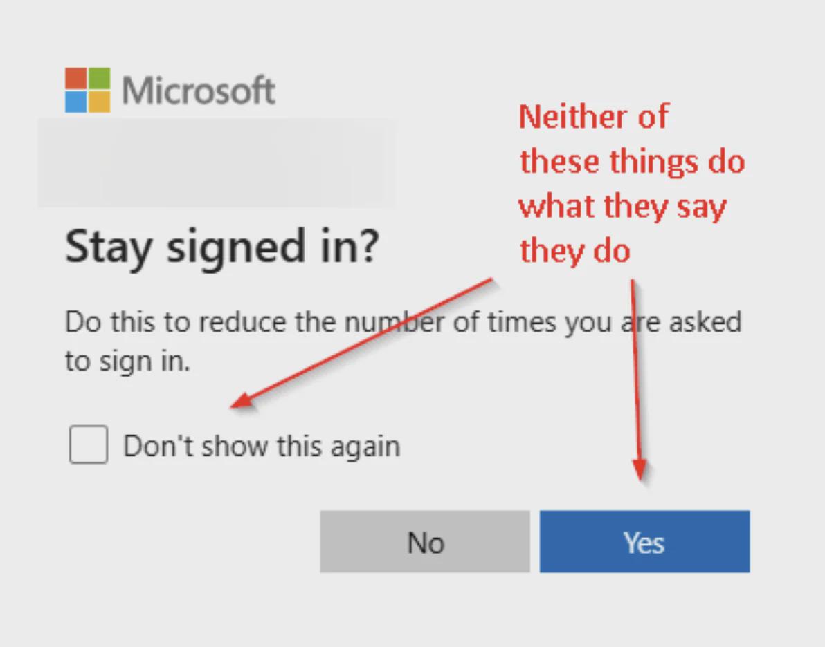 BE Microsoft Neither of these things what they say they Stay signed in? this to reduce the of times you are asked to sign in. Don't show this again No