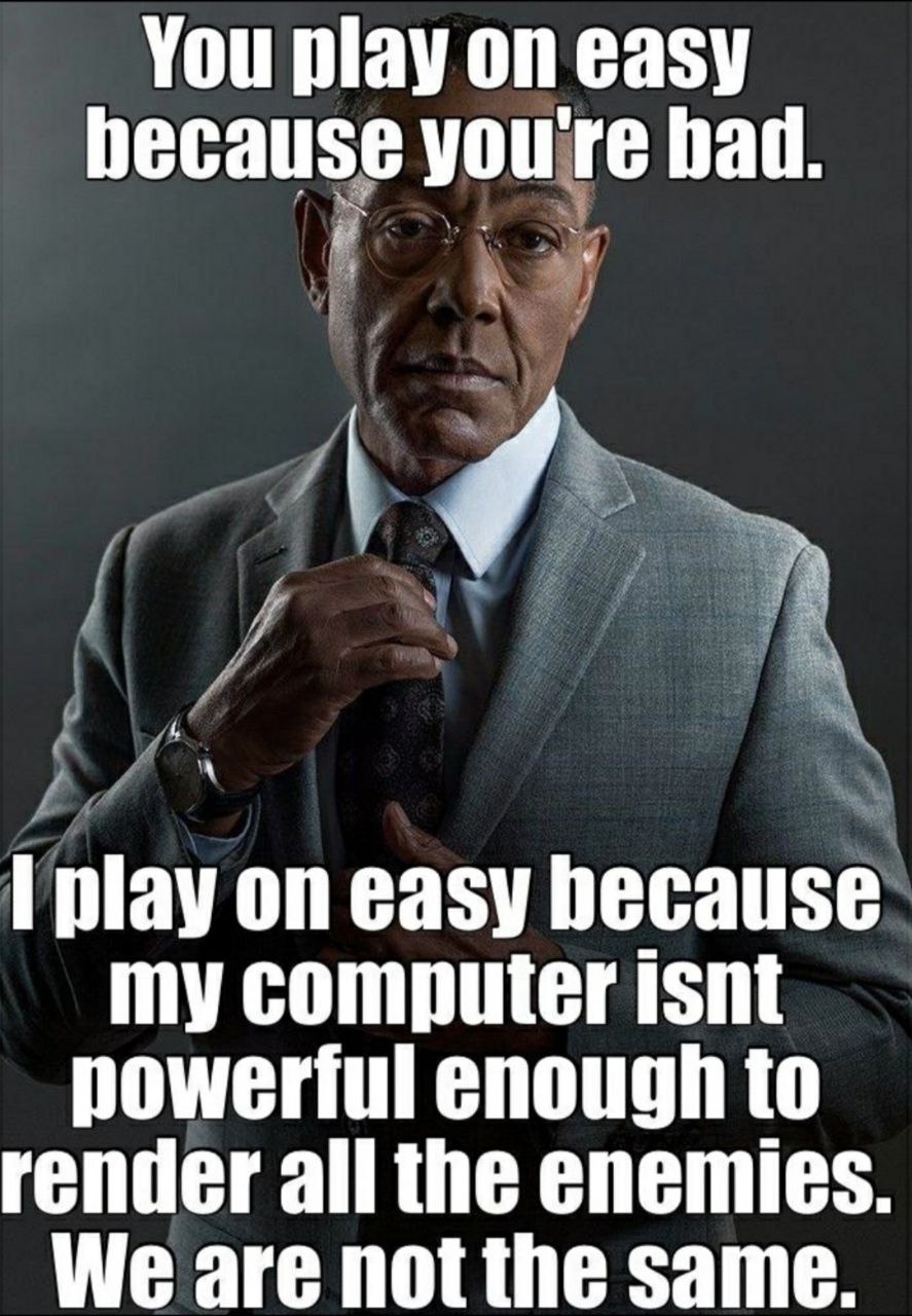 You play on easy hecause you're вай. 4 play on easy because my computer isnt powerful enough to render all the enemies. We are not the same.