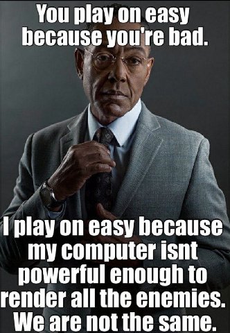 You play on easy hecause you're вай. 4 play on easy because my computer isnt powerful enough to render all the enemies. We are not the same.