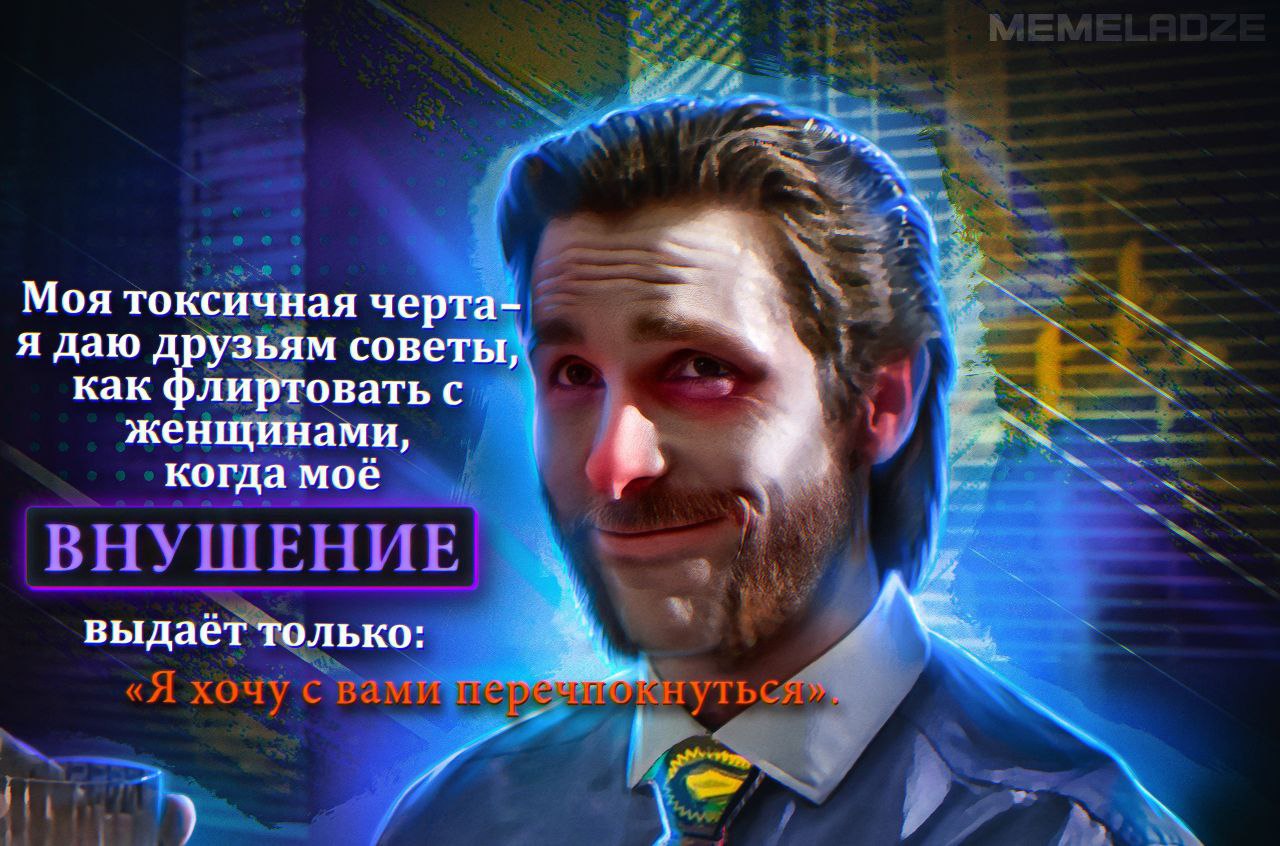 Моя токсичная черта- я даю друзьям советы, как флиртовать с женщинами, когда моё выдает только: