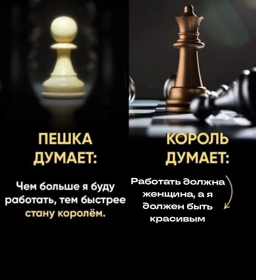 и ПЕШКА КОРОЛЬ ДУМАЕТ: ДУМАЕТ: Чем больше я буду Работать Эолжна женщина, работать, тем быстрее Эолжен быть стану королём. красивым