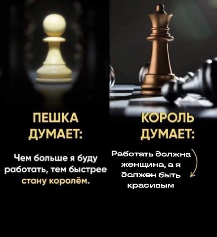 и ПЕШКА КОРОЛЬ ДУМАЕТ: ДУМАЕТ: Чем больше я буду Работать Эолжна женщина, работать, тем быстрее Эолжен быть стану королём. красивым