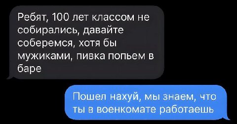 Ребят, 100 лет классом не собирались, давайте соберемся, хотя бы мужиками, пивка попьем в баре Пошел нахуй, мы знаем, что ты в военкомате работаешь