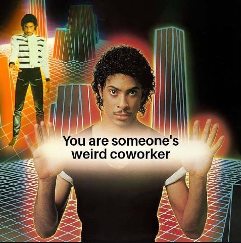 You are someone's weird coworker