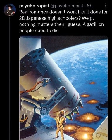 psycho rapist @psycho racist Real romance doesn’t work like it does for Japanese high schoolers? Welp, nothing matters then guess. A gazillion people need to die у”