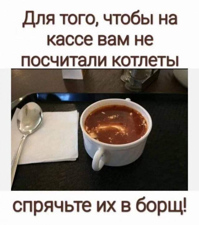 Для того, чтобы на кассе вам не посчитали котлеты спрячьте в борщ!