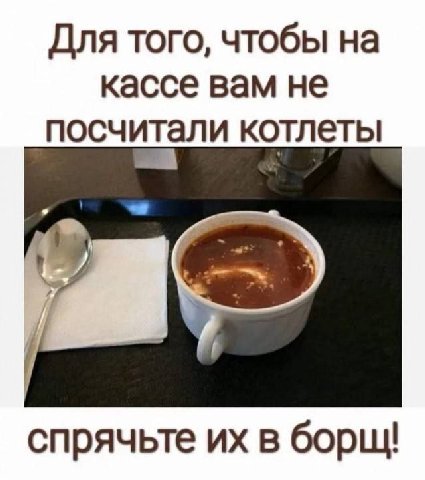 Для того, чтобы на кассе вам не посчитали котлеты спрячьте в борщ!