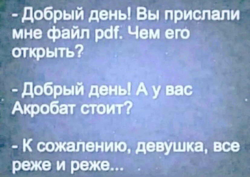 Добрый день! Вы прислали мне файл pdf. Чем его открыть? Добрый дены A вас Акробат стоит? К сожалению, девушка, все реже и реже...
