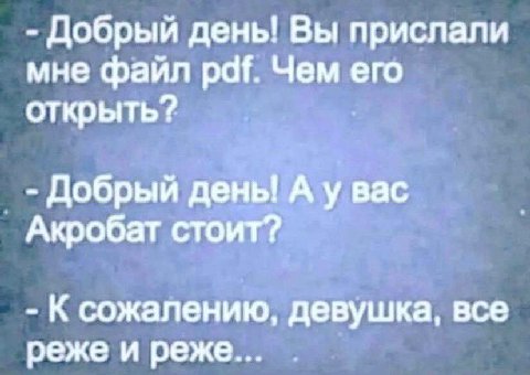 Добрый день! Вы прислали мне файл pdf. Чем его открыть? Добрый дены A вас Акробат стоит? К сожалению, девушка, все реже и реже...