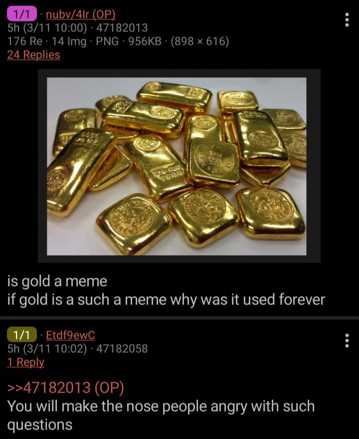 (3/11 10:00) 47182013 176 14 Img: PNG (898 616) 24 Replies is gold атете if gold is asuch а тете why was it used forever Etdfoewc (3/11 10:02) 47182058 1 Reply >>47182013 You will make the nose people