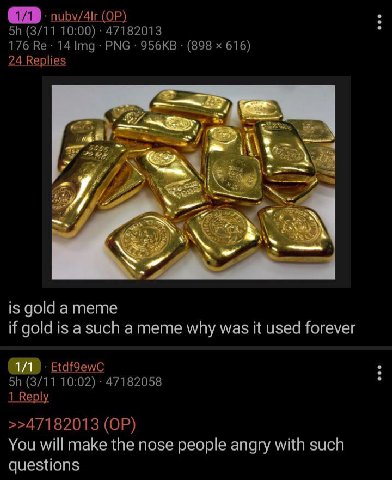 (3/11 10:00) 47182013 176 14 Img: PNG (898 616) 24 Replies is gold атете if gold is asuch а тете why was it used forever Etdfoewc (3/11 10:02) 47182058 1 Reply >>47182013 You will make the nose people