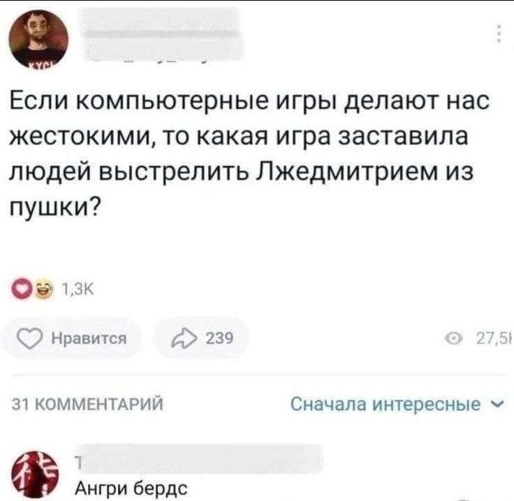 Если компьютерные игры делают нас жестокими, то какая игра заставила людей выстрелить Лжедмитрием из пушки? Нравится 239 31 КОММЕНТАРИИ Сначала интересные Ангри бердс