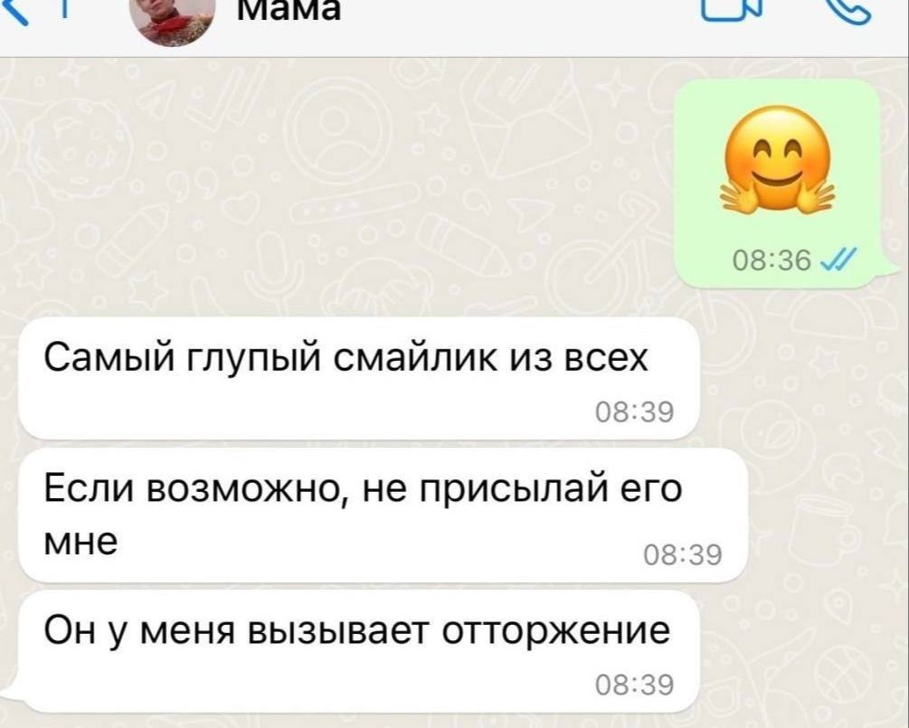 мама 08:36 Самый глупый смайлик из всех 08:39 Если возможно, не присылай его мне 08:39 Он у меня вызывает отторжение 08:39