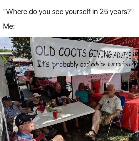 "Where you see yourself 25 years?" Me: probably bad advice, but its free