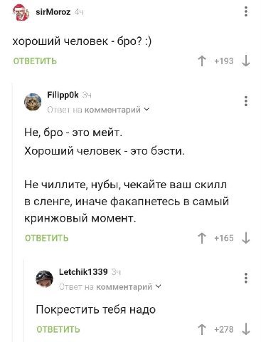 sirMoroz хороший человек бро? ОТВЕТИТЬ +193 FilippOk 34 Этвет на комментарий Не, бро это мейт. Хороший человек это бэсти. Не чиллите, нубы, чекайте ваш скилл в сленге, иначе факапнетесь в самый кринжо