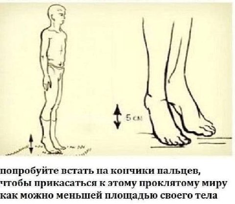 попробуйте встать на кончики пальцев, чтобы прикасаться к этому проклятому миру как можно меньшей площадью своего тела