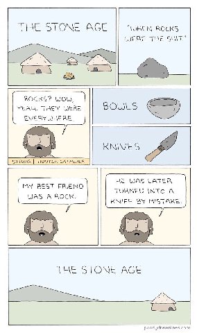 THE STONE АСЕ “WHEN ROCKS WERE THE SHIT." oN ROCKS? TEAH. THEY WERE EVERYWHERE. BOWLS KNIVES HE WAS LATER MY BEST FRIEND TURNED INTO A WAS A ROCK. KNIFE MISTAKE. THE STONE AGE poorlydrawnlines.com