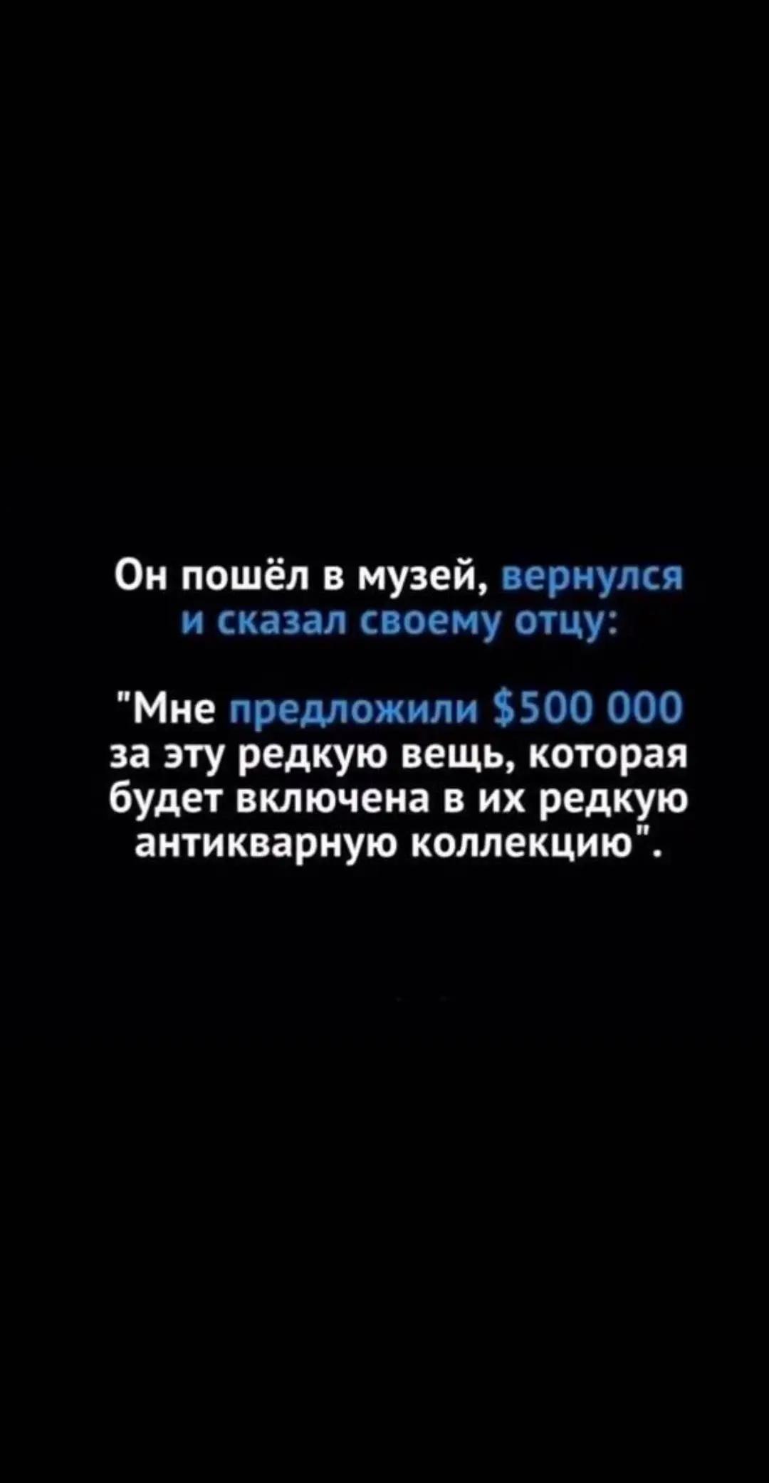 Он пошёл в музей, вернулся и сказал своему отцу: "Мне предложили $500 000 за эту редкую вещь, которая будет включена в редкую антикварную коллекцию".