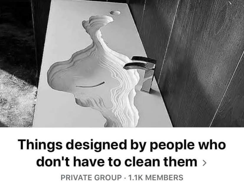 Things designed people who don't have to clean them PRIVATE GROUP MEMBERS