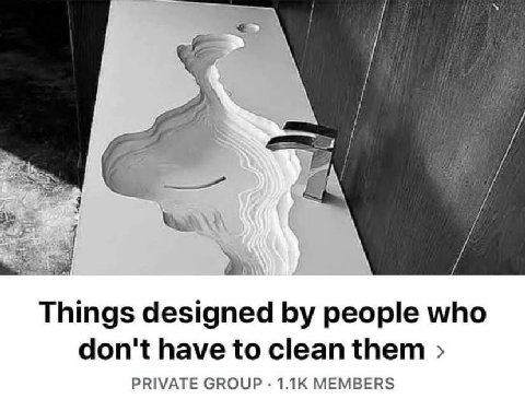 Things designed people who don't have to clean them PRIVATE GROUP MEMBERS