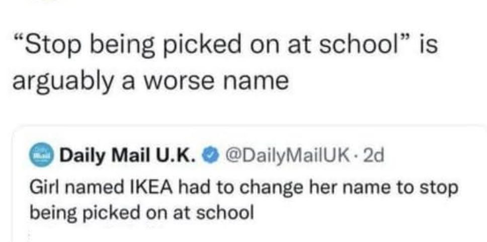 “Stop being picked at school” is arguably a worse name Daily Mail @DailyMailUK Girl named IKEA had to change her name to stop being picked on at school