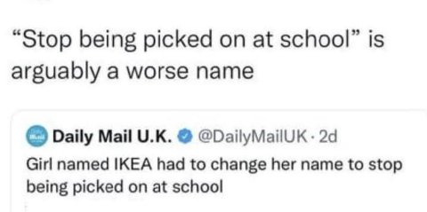 “Stop being picked at school” is arguably a worse name Daily Mail @DailyMailUK Girl named IKEA had to change her name to stop being picked on at school
