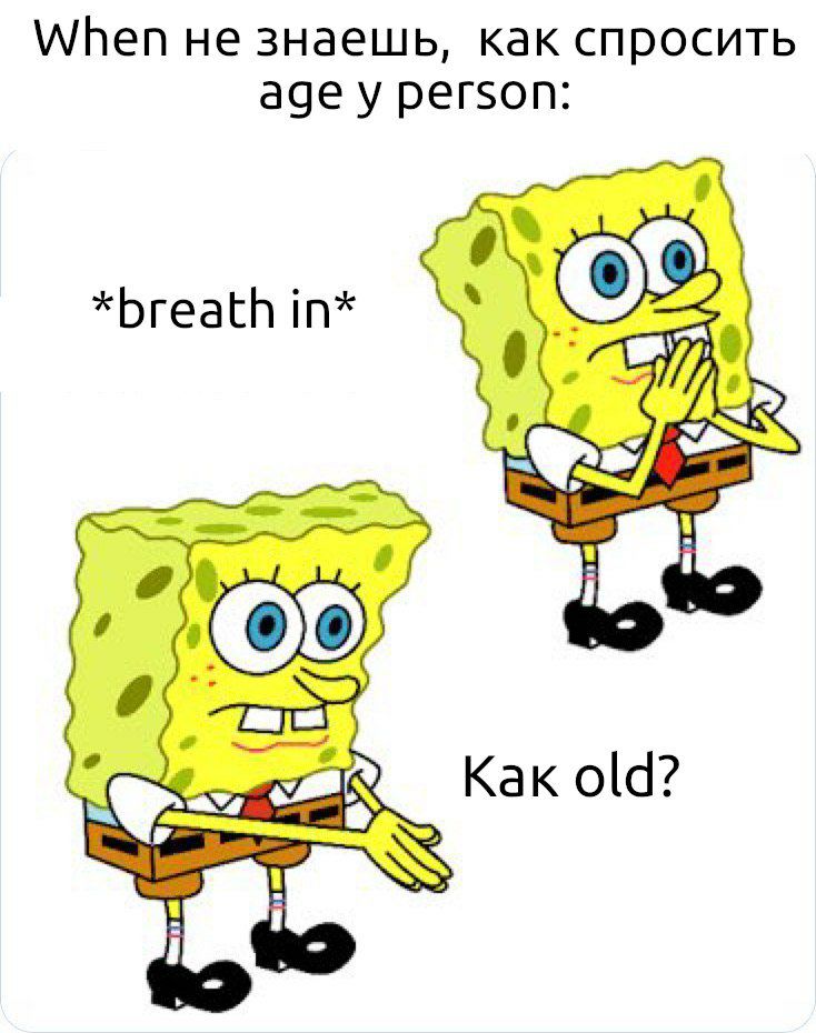 When не знаешь, как спросить age person: *breath in* 2 Kak old?