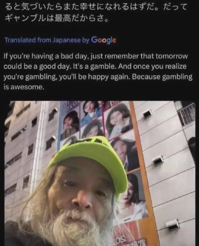 from Japanese Google If you're having а bad day, just remember that tomorrow could be a good day. It's a gamble. And once you realize you're gambling, you'll be happy again. Because gambling is awesom