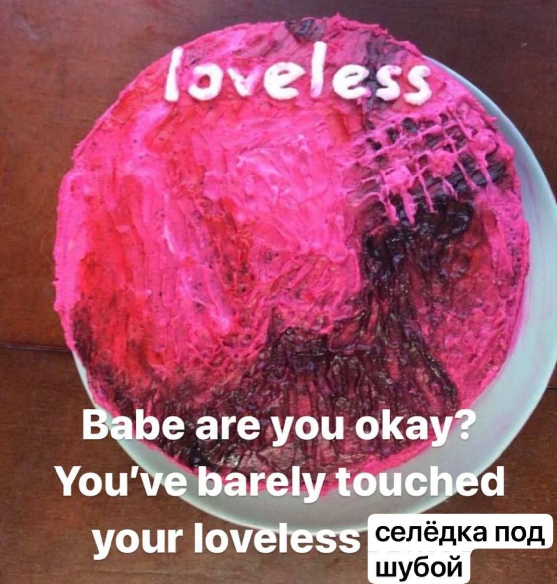 Babe are you okay? You've barely touched your lov селёдка под шубой