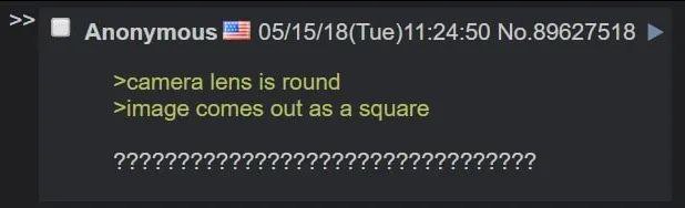 Anonymous 05/15/18(Tue)11:24:50 No.89627518 >camera lens is round >image comes out as a square