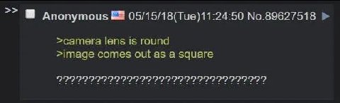 Anonymous 05/15/18(Tue)11:24:50 No.89627518 >camera lens is round >image comes out as a square