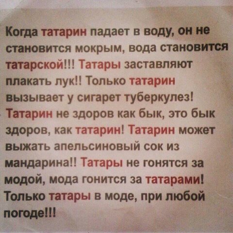 Когда татарин падает в воду, ОН не становится мокрым, вода становится татарской!!! Татары заставляют плакать лук!! Только татарин вызывает у сигарет туберкулез! Татарин не здоров как бык, это бык здор