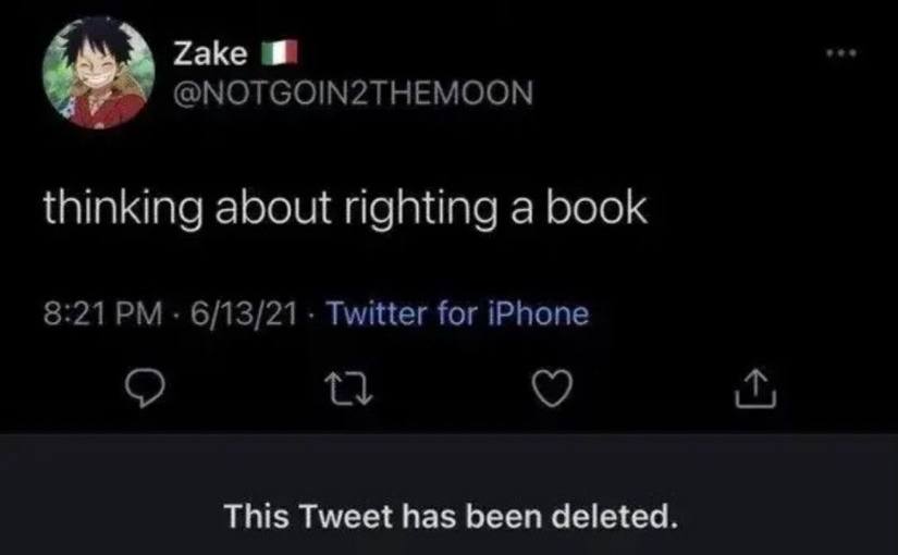 Zake @NOTGOIN2THEMOON thinking about righting a book 8:21 6/13/21 Twitter for iPhone This Tweet has been deleted.