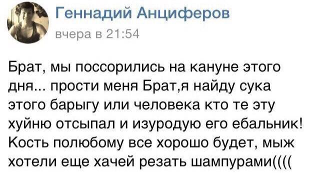 Геннадий Анциферов вчера в 21:54 Брат, мы поссорились на кануне этого дня... прости меня Брат‚я найду сука этого барыгу или человека кто эту хуйню отсыпал и изуродую его ебальник! Кость полюбому все х