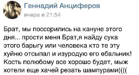 Геннадий Анциферов вчера в 21:54 Брат, мы поссорились на кануне этого дня... прости меня Брат‚я найду сука этого барыгу или человека кто эту хуйню отсыпал и изуродую его ебальник! Кость полюбому все х