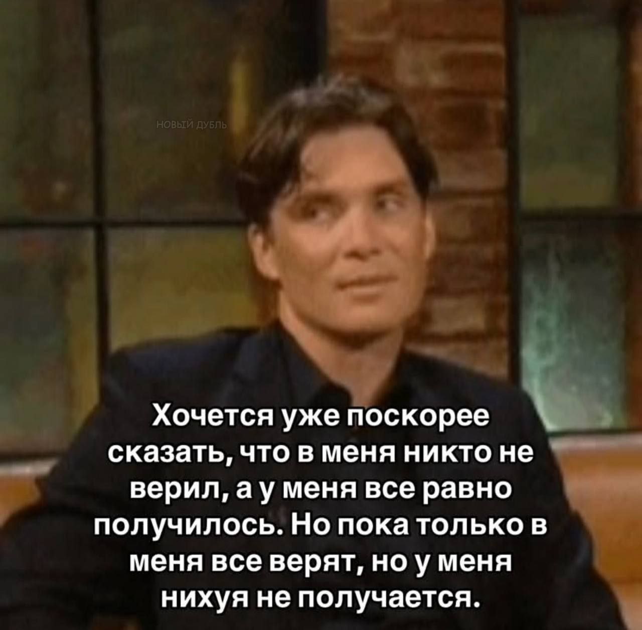 Хочется уже поскорее сказать, что в меня никто не верил, меня все равно получилось. Но пока только в меня все верят, ноу меня нихуя не получается.