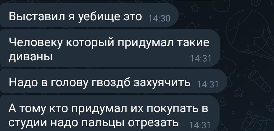 Выставил я уебище это 14:30 Человеку который придумал такие диваны 14:31 Надо в голову гвоздб захуячить 14:31 А тому кто придумал покупать в студии надо пальцы отрезать 44-37