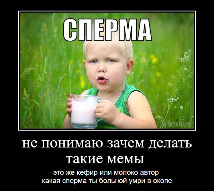 С A не понимаю зачем делать такие мемы это же кефир ипи молоко автор какая сперма ты больной умри в окопе