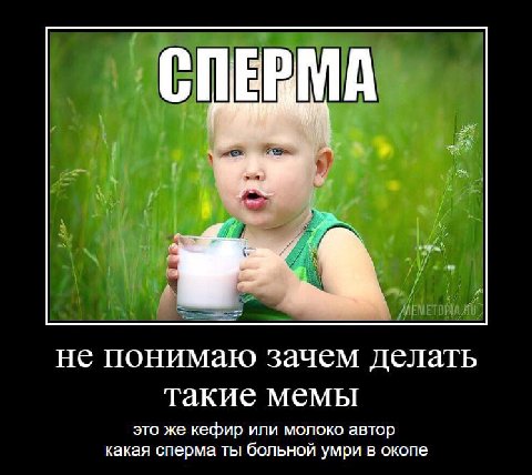 С A не понимаю зачем делать такие мемы это же кефир ипи молоко автор какая сперма ты больной умри в окопе