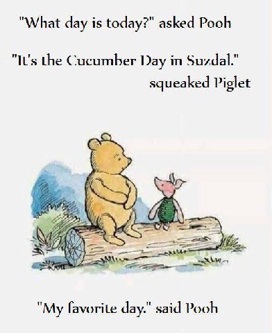 "What day is today?" asked Pooh "It's the Cucumber Day Suzdal." squeaked Piglet "My favorite day." said Pooh