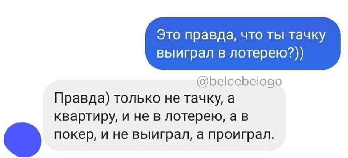 Это правда, что ты тачку выиграл в лотерею?)) @beleebelogo Правда) только не тачку, а квартиру, и не в лотерею, а в покер, и не выиграл, а проиграл.