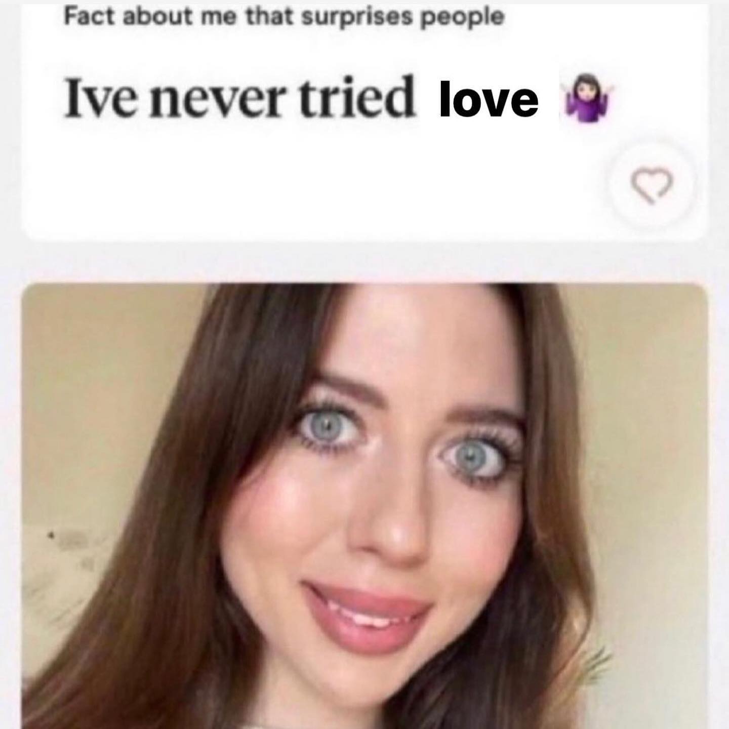 Fact about me that surprises people Ive never tried love