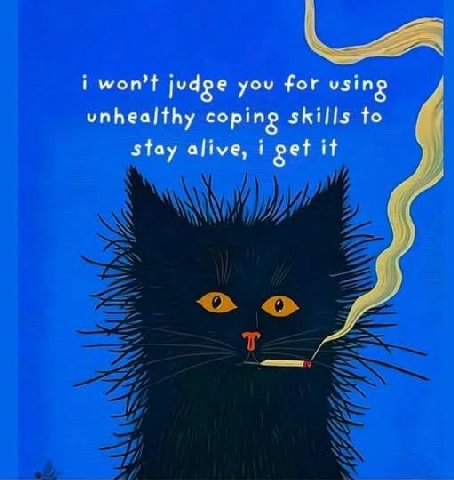 i you for vsing unhealthy coping skills to и stay alive, i get it у