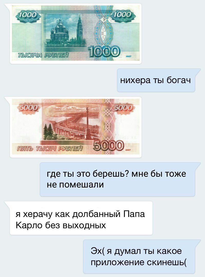 1000 ООО нихера ты богач 5000 5000 где ты это берешь? мне бы тоже не помешали я херачу как долбанный Папа Карло без выходных я думал ты какое приложение скинешь(