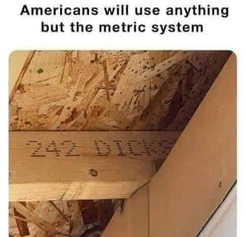 Americans will use anything but the metric system